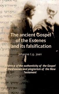 Cover image for The ancient Gospel of the Essenes and its falsification: Evidence of the authenticity of the Gospel of the Essenes and plagiarism of the New Testament