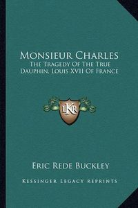 Cover image for Monsieur Charles: The Tragedy of the True Dauphin, Louis XVII of France