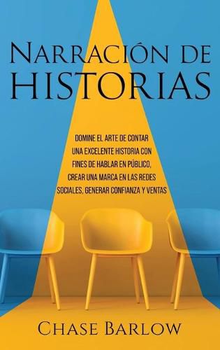 Narracion de historias: Domine el arte de contar una excelente historia con fines de hablar en publico, crear una marca en las redes sociales, generar confianza y ventas