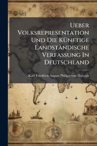 Cover image for Ueber Volksrepresentation Und Die Kuenftige Landstaendische Verfassung In Deutschland