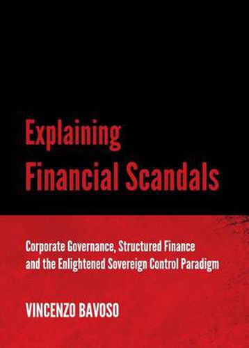 Cover image for Explaining Financial Scandals: Corporate Governance, Structured Finance and the Enlightened Sovereign Control Paradigm