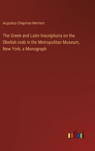 Cover image for The Greek and Latin Inscriptions on the Obelisk-crab in the Metropolitan Museum, New York, a Monograph