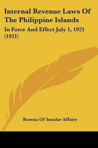 Cover image for Internal Revenue Laws of the Philippine Islands: In Force and Effect July 1, 1921 (1921)