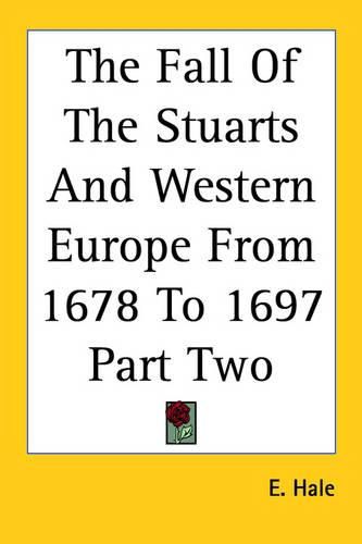 Cover image for The Fall Of The Stuarts And Western Europe From 1678 To 1697 Part Two