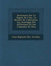 Cover image for Sentimens Sur La Dignit de L' Me, La N Cessit de L'Adoration, Les Avantages Des Afflictions Et Sur L'Abandon de Dieu