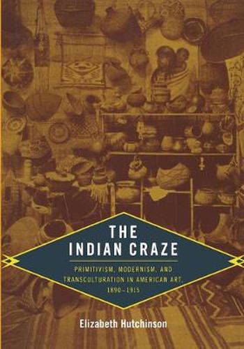 Cover image for The Indian Craze: Primitivism, Modernism, and Transculturation in American Art, 1890-1915