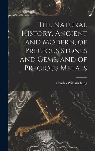 The Natural History, Ancient and Modern, of Precious Stones and Gems, and of Precious Metals