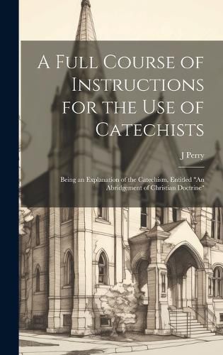 Cover image for A Full Course of Instructions for the use of Catechists