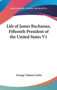 Cover image for Life Of James Buchanan, Fifteenth President Of The United States V1