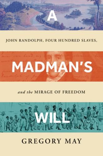 Cover image for A Madman's Will: John Randolph, Four Hundred Slaves, and the Mirage of Freedom