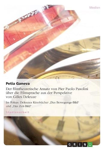 Der filmtheoretische Ansatz von Pier Paolo Pasolini uber die Filmsprache aus der Perspektive von Gilles Deleuze: Im Fokus: Deleuzes Kinobucher  Das Bewegungs-Bild und  Das Zeit-Bild