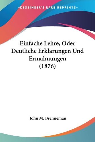 Cover image for Einfache Lehre, Oder Deutliche Erklarungen Und Ermahnungen (1876)