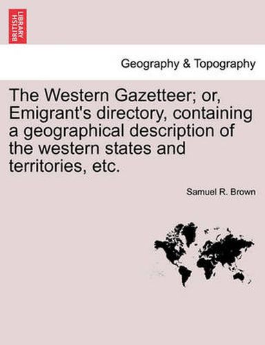 Cover image for The Western Gazetteer; Or, Emigrant's Directory, Containing a Geographical Description of the Western States and Territories, Etc.