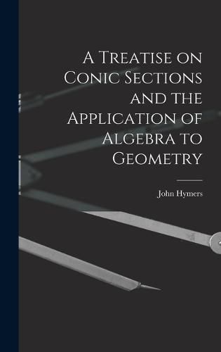 Cover image for A Treatise on Conic Sections and the Application of Algebra to Geometry