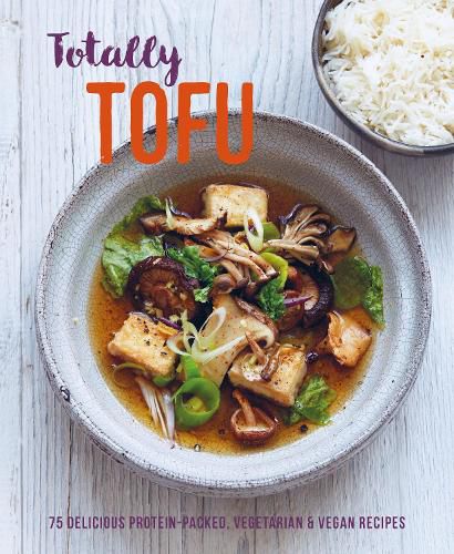 Cover image for Totally Tofu: 75 Delicious Protein-Packed Vegetarian and Vegan Recipes