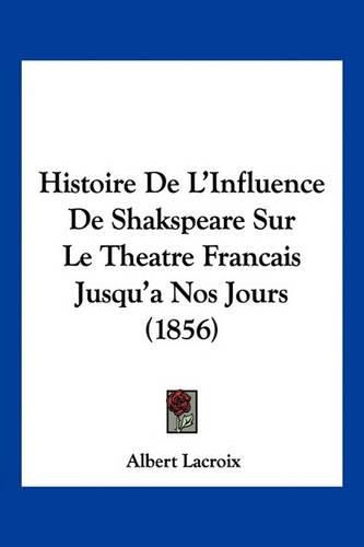 Cover image for Histoire de L'Influence de Shakspeare Sur Le Theatre Francais Jusqu'a Nos Jours (1856)