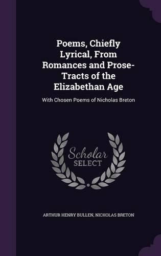 Poems, Chiefly Lyrical, from Romances and Prose-Tracts of the Elizabethan Age: With Chosen Poems of Nicholas Breton