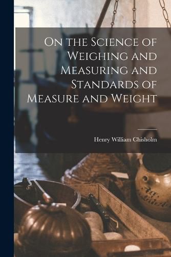 Cover image for On the Science of Weighing and Measuring and Standards of Measure and Weight