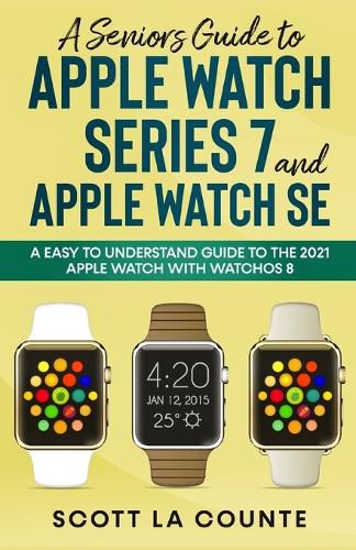 Cover image for A Senior's Guide to Apple Watch Series 7 and Apple Watch SE: An Easy To Understand Guide To the 2021 Apple Watch With watchOS 8