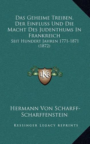 Cover image for Das Geheime Treiben, Der Einfluss Und Die Macht Des Judenthums in Frankreich: Seit Hundert Jahren 1771-1871 (1872)