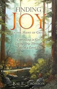 Cover image for Finding JOY In the Midst of Grief: Continuing in God's Loving Grip Through Loss of a Loved One
