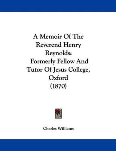 A Memoir of the Reverend Henry Reynolds: Formerly Fellow and Tutor of Jesus College, Oxford (1870)