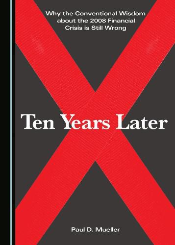 Cover image for Why the Conventional Wisdom about the 2008 Financial Crisis is Still Wrong: Ten Years Later