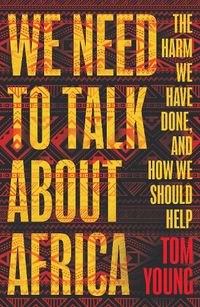 Cover image for We Need to Talk About Africa: The harm we have done, and how we should help