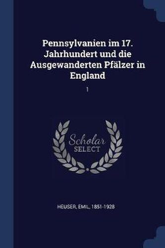 Cover image for Pennsylvanien Im 17. Jahrhundert Und Die Ausgewanderten Pfï¿½lzer in England: 1