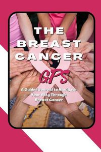 Cover image for The Breast Cancer GPS: A Guided Journal to Navigate Your Way Through Breast Cancer