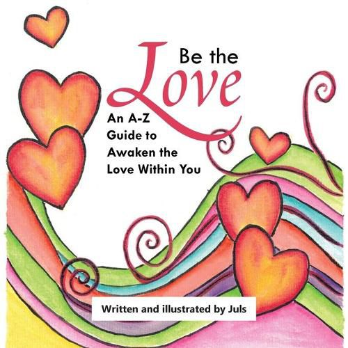 Be the Love: An A-Z Guide to Awaken the Love Within You