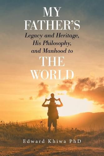 Cover image for My Father's Legacy and Heritage, His Philosophy, and Manhood to the World