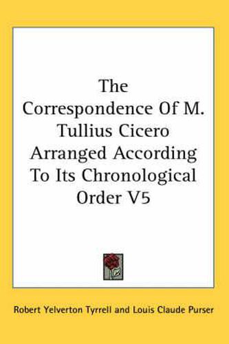 Cover image for The Correspondence of M. Tullius Cicero Arranged According to Its Chronological Order V5