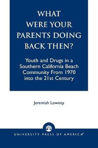 Cover image for What Were Your Parents Doing Back Then?: Youth and Drugs in a Southern California Beach Community From 1970 into the 21st Century