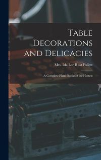 Cover image for Table Decorations and Delicacies; a Complete Hand-book for the Hostess