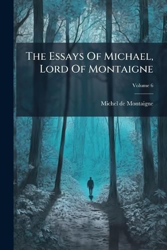 Cover image for The Essays Of Michael, Lord Of Montaigne; Volume 6