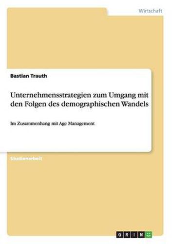 Cover image for Unternehmensstrategien zum Umgang mit den Folgen des demographischen Wandels: Im Zusammenhang mit Age Management