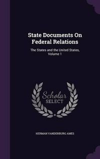 Cover image for State Documents on Federal Relations: The States and the United States, Volume 1