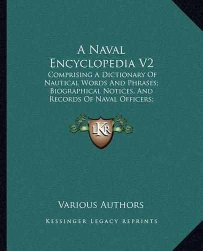 Cover image for A Naval Encyclopedia V2: Comprising a Dictionary of Nautical Words and Phrases; Biographical Notices, and Records of Naval Officers; Special Articles of Naval Art and Science (1884)