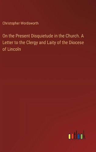 Cover image for On the Present Disquietude in the Church. A Letter to the Clergy and Laity of the Diocese of Lincoln