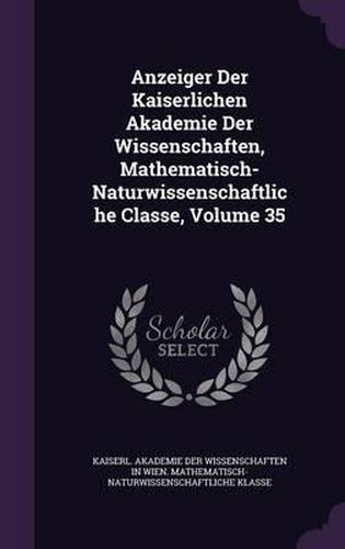 Cover image for Anzeiger Der Kaiserlichen Akademie Der Wissenschaften, Mathematisch-Naturwissenschaftliche Classe, Volume 35