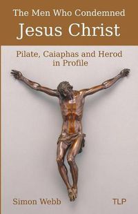 Cover image for The Men Who Condemned Jesus Christ: Pilate, Caiaphas and Herod in Profile