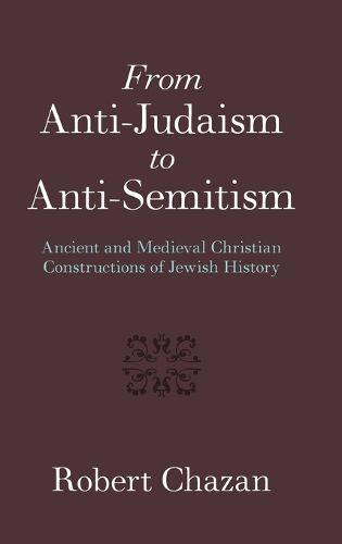 From Anti-Judaism to Anti-Semitism: Ancient and Medieval Christian Constructions of Jewish History