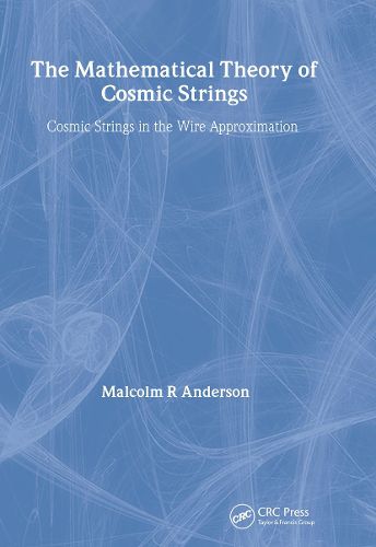 Cover image for The Mathematical Theory of Cosmic Strings: Cosmic Strings in the Wire Approximation