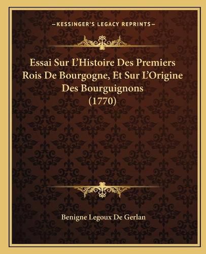 Cover image for Essai Sur L'Histoire Des Premiers Rois de Bourgogne, Et Sur L'Origine Des Bourguignons (1770)