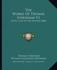 Cover image for The Works of Thomas Sydenham V1: With a Life of the Author (1848)