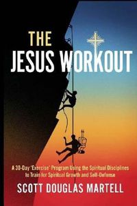 Cover image for The Jesus Workout: A 30-Day 'Exercise' Program Using the Spiritual Disciplines to Train for Spiritual Growth and Self-Defense