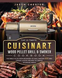 Cover image for The Ultimate Cuisinart Wood Pellet Grill and Smoker Cookbook: The Bible to Go From Beginner to Grill Master! 600 BBQ Finger-Licking Recipes to Create Stunning Meals