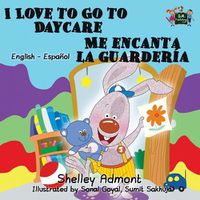 Cover image for I Love to Go to Daycare Me encanta la guarderia: English Spanish Bilingual Edition