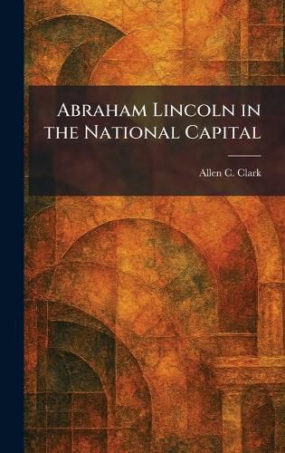 Cover image for Abraham Lincoln in the National Capital